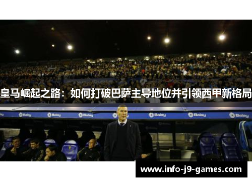 皇马崛起之路：如何打破巴萨主导地位并引领西甲新格局