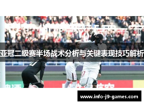 亚冠二级赛半场战术分析与关键表现技巧解析