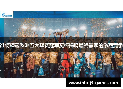 谁将捧起欧洲五大联赛冠军奖杯揭晓最终赢家的激烈竞争