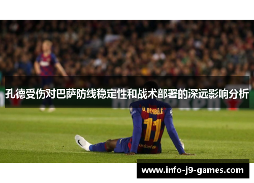 孔德受伤对巴萨防线稳定性和战术部署的深远影响分析