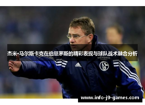 杰米·马尔斯卡克在伯恩茅斯的精彩表现与球队战术融合分析