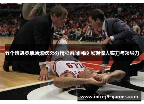 五个班凯罗单场爆砍35分精彩瞬间回顾 展现惊人实力与领导力