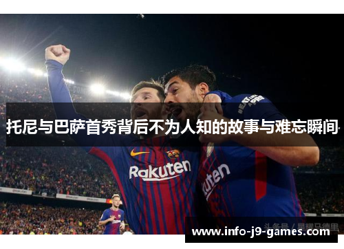 托尼与巴萨首秀背后不为人知的故事与难忘瞬间