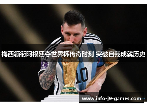 梅西领衔阿根廷夺世界杯传奇时刻 突破自我成就历史