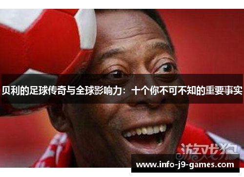 贝利的足球传奇与全球影响力：十个你不可不知的重要事实