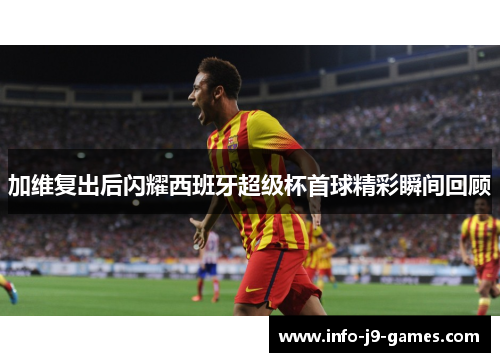 加维复出后闪耀西班牙超级杯首球精彩瞬间回顾