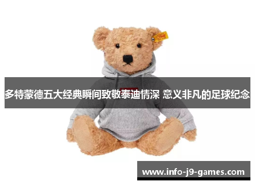 多特蒙德五大经典瞬间致敬泰迪情深 意义非凡的足球纪念