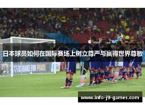 日本球员如何在国际赛场上树立尊严与赢得世界尊敬