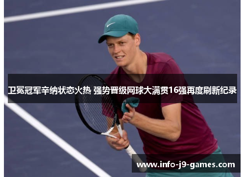 卫冕冠军辛纳状态火热 强势晋级网球大满贯16强再度刷新纪录