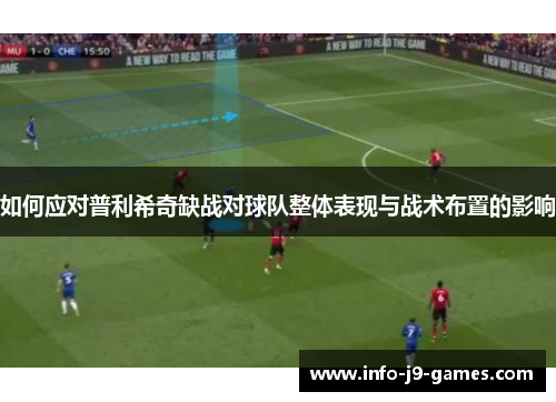 如何应对普利希奇缺战对球队整体表现与战术布置的影响