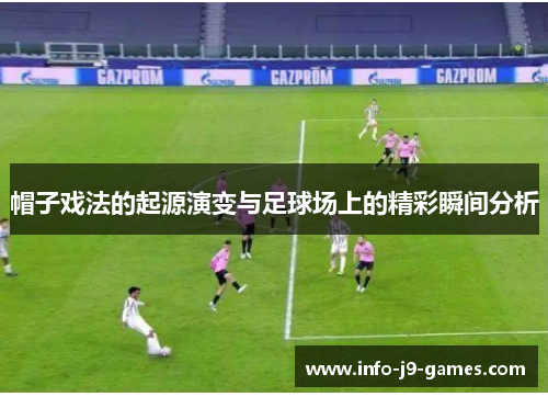 帽子戏法的起源演变与足球场上的精彩瞬间分析