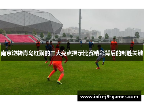 南京逆转青岛红狮的三大亮点揭示比赛精彩背后的制胜关键