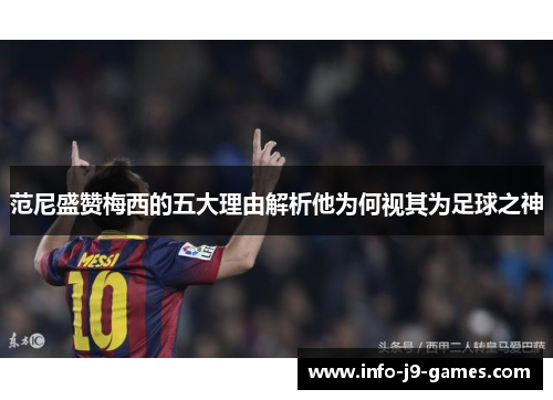范尼盛赞梅西的五大理由解析他为何视其为足球之神
