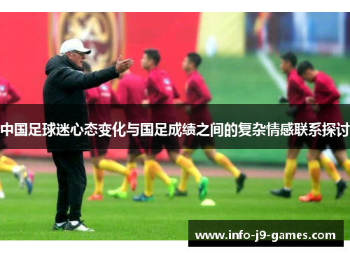 中国足球迷心态变化与国足成绩之间的复杂情感联系探讨