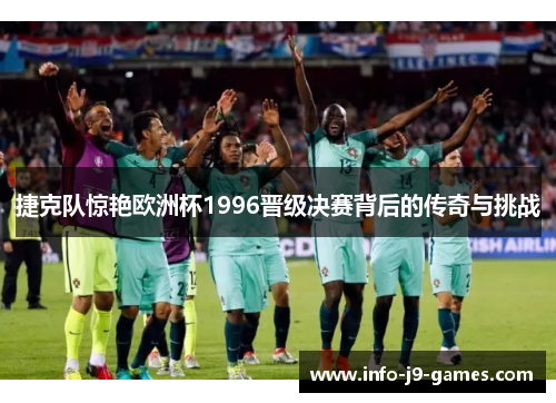 捷克队惊艳欧洲杯1996晋级决赛背后的传奇与挑战