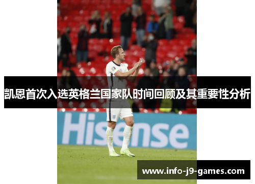 凯恩首次入选英格兰国家队时间回顾及其重要性分析