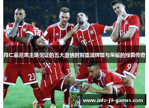 拜仁慕尼黑主场见证的五大激情时刻重温辉煌与荣耀的绿茵传奇