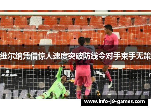 维尔纳凭借惊人速度突破防线令对手束手无策