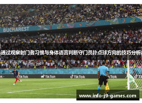 通过观察射门者习惯与身体语言判断守门员扑点球方向的技巧分析 通过观察射门者习惯与身体语言判断守门员扑点球方向的技巧分析