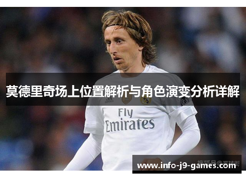 莫德里奇场上位置解析与角色演变分析详解
