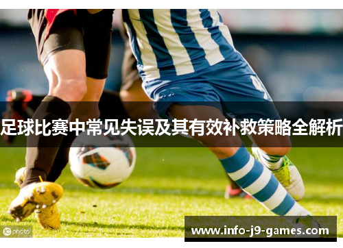 足球比赛中常见失误及其有效补救策略全解析