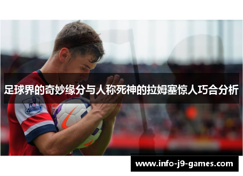 足球界的奇妙缘分与人称死神的拉姆塞惊人巧合分析