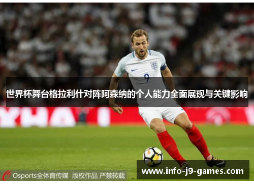 世界杯舞台格拉利什对阵阿森纳的个人能力全面展现与关键影响