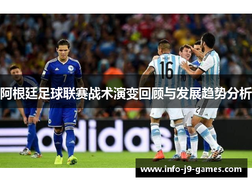 阿根廷足球联赛战术演变回顾与发展趋势分析 阿根廷足球联赛战术演变回顾与发展趋势分析