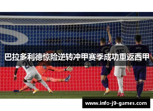 巴拉多利德惊险逆转冲甲赛季成功重返西甲 巴拉多利德惊险逆转冲甲赛季成功重返西甲