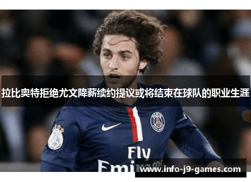 拉比奥特拒绝尤文降薪续约提议或将结束在球队的职业生涯