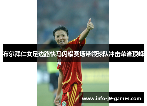 布尔拜仁女足边路快马闪耀赛场带领球队冲击荣誉顶峰 布尔拜仁女足边路快马闪耀赛场带领球队冲击荣誉顶峰