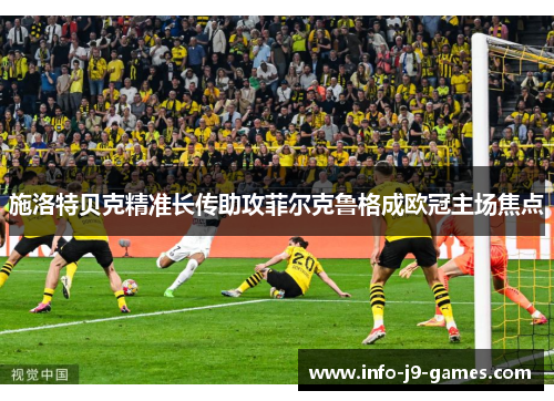 施洛特贝克精准长传助攻菲尔克鲁格成欧冠主场焦点