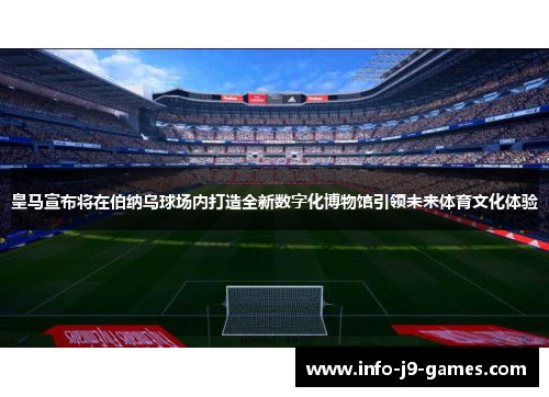 皇马宣布将在伯纳乌球场内打造全新数字化博物馆引领未来体育文化体验