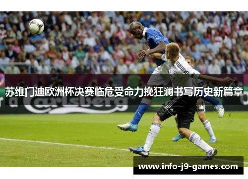 苏维门迪欧洲杯决赛临危受命力挽狂澜书写历史新篇章