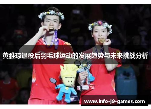黄雅琼退役后羽毛球运动的发展趋势与未来挑战分析 黄雅琼退役后羽毛球运动的发展趋势与未来挑战分析