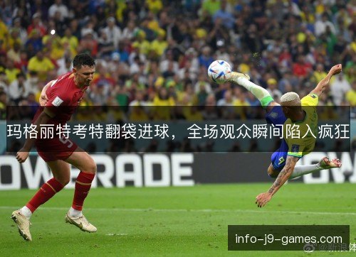 玛格丽特考特翻袋进球，全场观众瞬间陷入疯狂