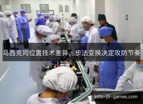 乌西克同位置技术差异,步法变换决定攻防节奏 乌西克同位置技术差异,步法变换决定攻防节奏